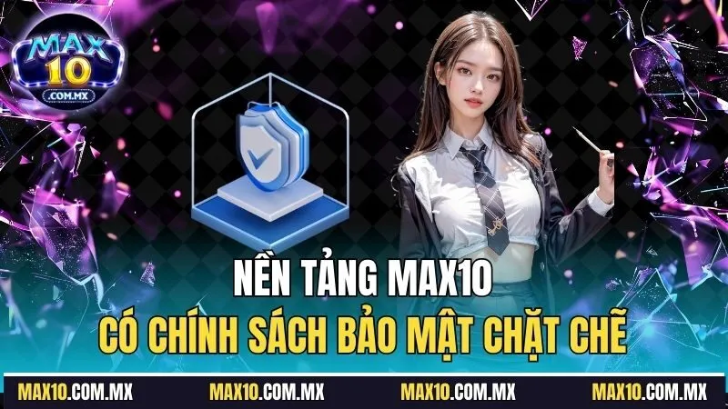 Nền tảng Max10 có chính sách bảo mật chặt chẽ